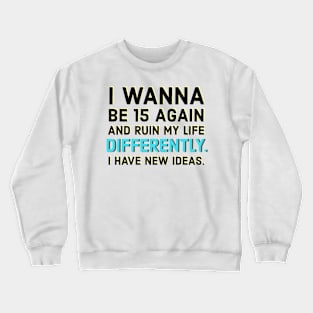 I wanna be 15 again and ruin my life diffrently. I have new ideas. Crewneck Sweatshirt